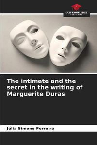Cover image for The intimate and the secret in the writing of Marguerite Duras