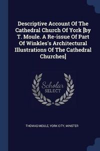 Cover image for Descriptive Account of the Cathedral Church of York [by T. Moule. a Re-Issue of Part of Winkles's Architectural Illustrations of the Cathedral Churches]