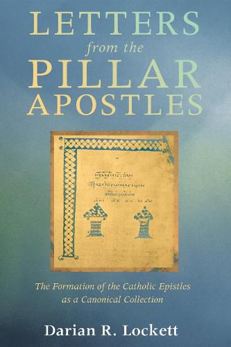 Letters from the Pillar Apostles: The Formation of the Catholic Epistles as a Canonical Collection