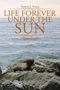 Cover image for Life Forever Under the Sun: The Trial