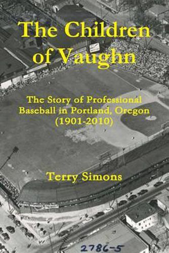 Cover image for The Children of Vaughn: The Story of Professional Baseball in Portland, Oregon (1901-2010)