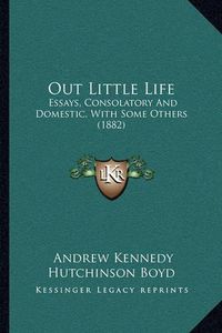 Cover image for Out Little Life: Essays, Consolatory and Domestic, with Some Others (1882)