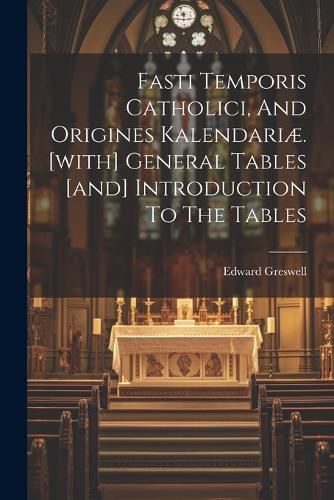 Fasti Temporis Catholici, And Origines Kalendariae. [with] General Tables [and] Introduction To The Tables