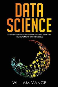 Cover image for Data Science: A Comprehensive Beginners Guide to Learn the Realms of Data Science