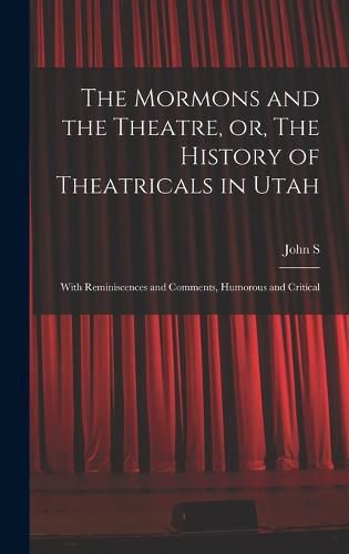 Cover image for The Mormons and the Theatre, or, The History of Theatricals in Utah; With Reminiscences and Comments, Humorous and Critical