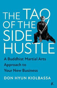 Cover image for The Tao of the Side Hustle: A Buddhist Martial Arts Approach to Your New Business