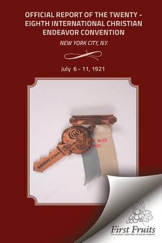 Offical Report of the Twenty - Eighth International Christian Endeavor Convention: Held in the 71st Regiment Armory and Many Churches New York City, N.Y. July 6 to 11, 1921.