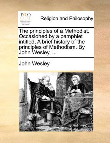 Cover image for The Principles of a Methodist. Occasioned by a Pamphlet Intitled, a Brief History of the Principles of Methodism. by John Wesley, ...