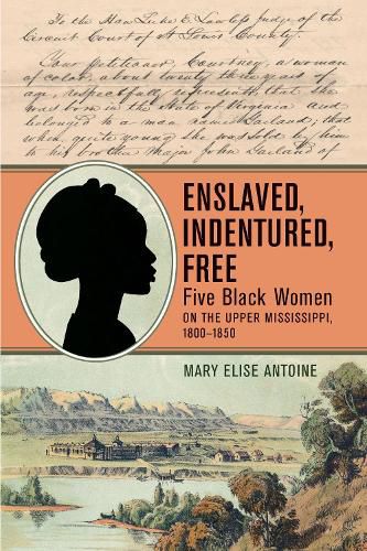 Cover image for Enslaved, Indentured, Free: Five Black Women on the Upper Mississippi, 1800-1850