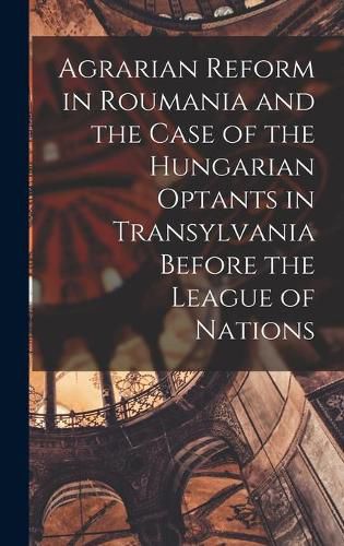 Cover image for Agrarian Reform in Roumania and the Case of the Hungarian Optants in Transylvania Before the League of Nations