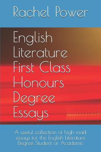 English Literature First Class Honours Degree Essays: A useful collection of high mark essays for the English Literature Degree Student or Academic
