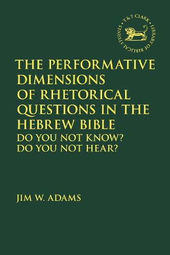 Cover image for The Performative Dimensions of Rhetorical Questions in the Hebrew Bible: Do You Not Know? Do You Not Hear?