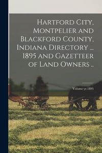 Cover image for Hartford City, Montpelier and Blackford County, Indiana Directory ... 1895 and Gazetteer of Land Owners ..; Volume yr.1895