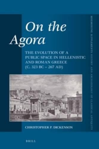 Cover image for On the Agora: The Evolution of a Public Space in Hellenistic and Roman Greece (c. 323 BC - 267 AD)