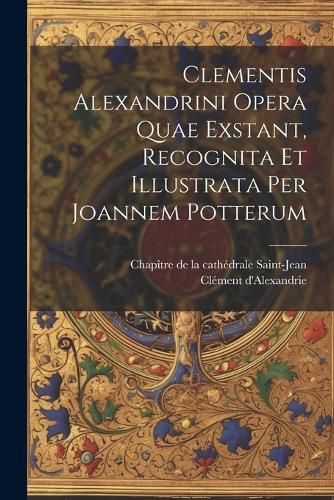 Cover image for Clementis Alexandrini Opera Quae Exstant, Recognita Et Illustrata Per Joannem Potterum