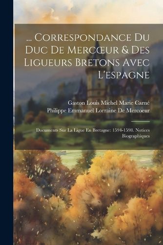 Cover image for ... Correspondance Du Duc De Mercoeur & Des Ligueurs Bretons Avec L'espagne