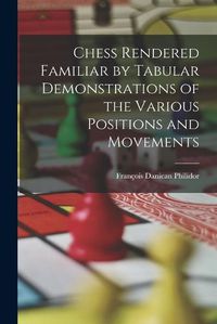 Cover image for Chess Rendered Familiar by Tabular Demonstrations of the Various Positions and Movements