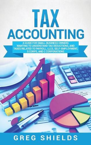 Cover image for Tax Accounting: A Guide for Small Business Owners Wanting to Understand Tax Deductions, and Taxes Related to Payroll, LLCs, Self-Employment, S Corps, and C Corporations