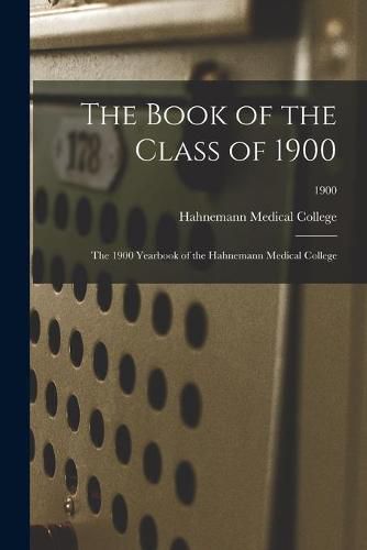 Cover image for The Book of the Class of 1900: the 1900 Yearbook of the Hahnemann Medical College; 1900