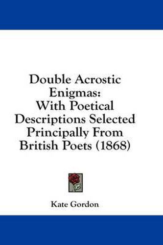 Double Acrostic Enigmas: With Poetical Descriptions Selected Principally from British Poets (1868)