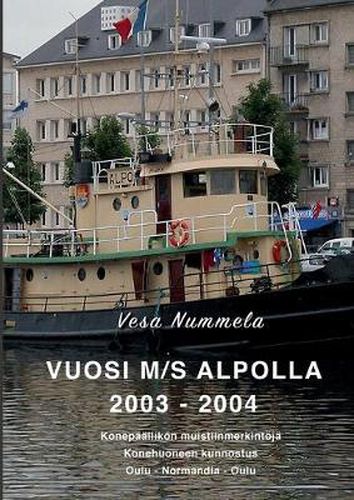 Cover image for Vuosi M/S Alpolla 2003 - 2004: Konepaallikoen muistiinmerkintoeja, Konehuoneen kunnostus, Oulu - Normandia - Oulu