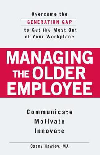 Managing the Older Employee: Overcoming the Generation Gap to Get the Most Out of Your Workplace