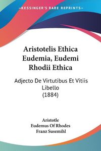 Cover image for Aristotelis Ethica Eudemia, Eudemi Rhodii Ethica: Adjecto de Virtutibus Et Vitiis Libello (1884)