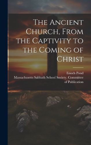 Cover image for The Ancient Church, From the Captivity to the Coming of Christ