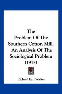 Cover image for The Problem of the Southern Cotton Mill: An Analysis of the Sociological Problem (1915)