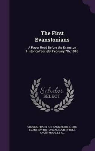 Cover image for The First Evanstonians: A Paper Read Before the Evanston Historical Society, February 7th, 1916