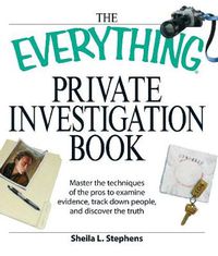 Cover image for The Everything Private Investigation Book: Master the techniques of the pros to examine evidence, trace down people, and discover the truth