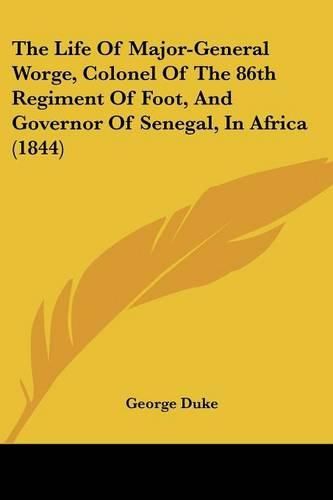 Cover image for The Life of Major-General Worge, Colonel of the 86th Regiment of Foot, and Governor of Senegal, in Africa (1844)