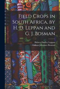 Cover image for Field Crops in South Africa, by H. D. Leppan and G. J. Bosman