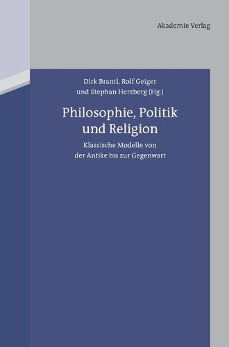 Cover image for Philosophie, Politik Und Religion: Klassische Modelle Von Der Antike Bis Zur Gegenwart