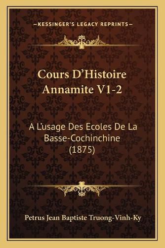 Cover image for Cours D'Histoire Annamite V1-2: A L'Usage Des Ecoles de La Basse-Cochinchine (1875)