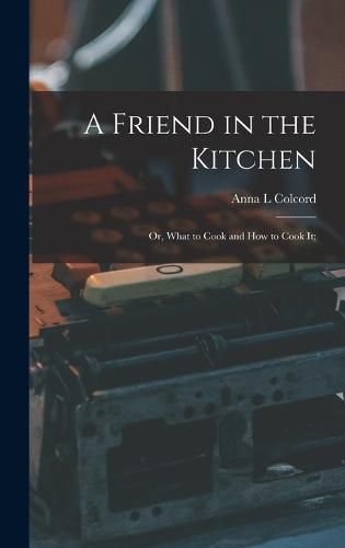 A Friend in the Kitchen; or, What to Cook and how to Cook it;