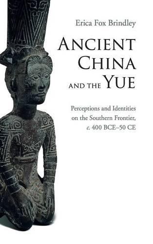 Cover image for Ancient China and the Yue: Perceptions and Identities on the Southern Frontier, c.400 BCE-50 CE