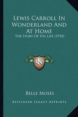 Lewis Carroll in Wonderland and at Home Lewis Carroll in Wonderland and at Home: The Story of His Life (1910) the Story of His Life (1910)