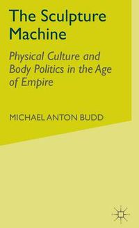 Cover image for The Sculpture Machine: Physical Culture and Body Politics in the Age of Empire