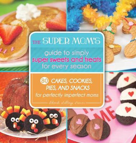 Cover image for The Super Mom's Guide to Simply Super Sweets and Treats for Every Season: 80 Cakes, Cookies, Pies, and Snacks for Perfectly Imperfect Moms