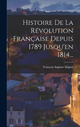 Cover image for Histoire De La Revolution Francaise Depuis 1789 Jusqu'en 1814...