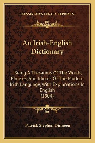 Cover image for An Irish-English Dictionary: Being a Thesaurus of the Words, Phrases, and Idioms of the Modern Irish Language, with Explanations in English (1904)