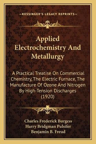 Applied Electrochemistry and Metallurgy: A Practical Treatise on Commercial Chemistry, the Electric Furnace, the Manufacture of Ozone and Nitrogen by High-Tension Discharges (1920)