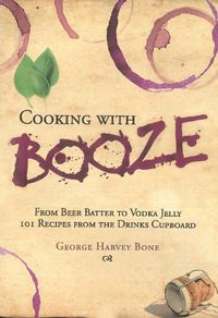 Cover image for Cooking with Booze: From Beer Batter to Vodka Jelly, 101 Recipes from the Liquor Cabinet
