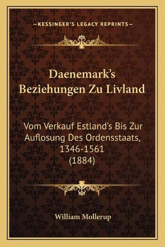 Daenemark's Beziehungen Zu Livland: Vom Verkauf Estland's Bis Zur Auflosung Des Ordensstaats, 1346-1561 (1884)