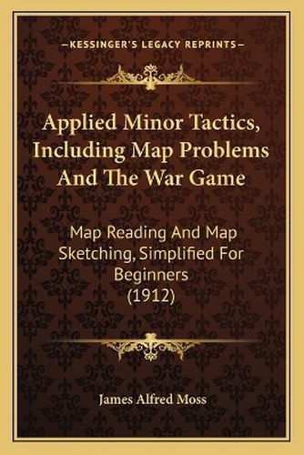 Applied Minor Tactics, Including Map Problems and the War Game: Map Reading and Map Sketching, Simplified for Beginners (1912)