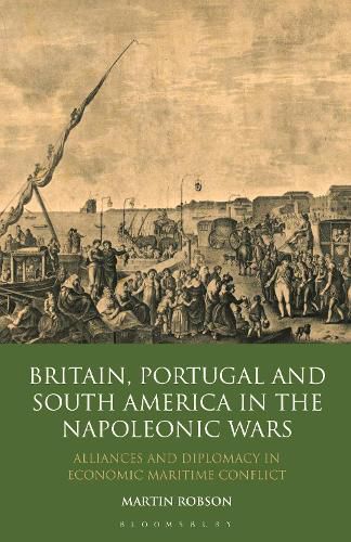 Cover image for Britain, Portugal and South America in the Napoleonic Wars: Alliances and Diplomacy in Economic Maritime Conflict