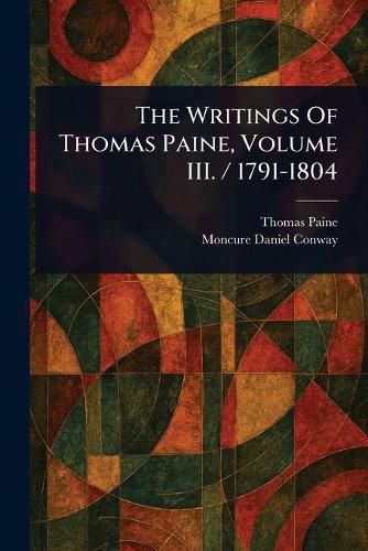 Cover image for The Writings Of Thomas Paine, Volume III. / 1791-1804
