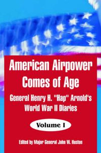 Cover image for American Airpower Comes of Age: General Henry H. Hap Arnold's World War II Diaries