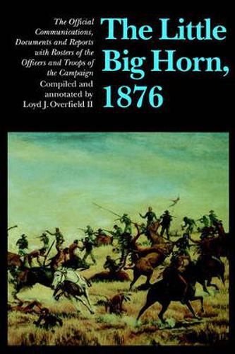 Cover image for The Little Big Horn, 1876: The Official Communications, Documents and Reports